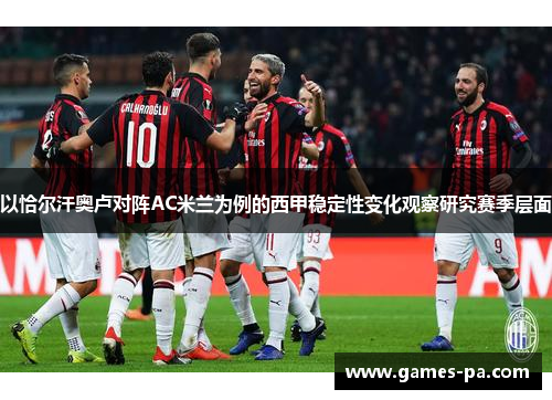 以恰尔汗奥卢对阵AC米兰为例的西甲稳定性变化观察研究赛季层面