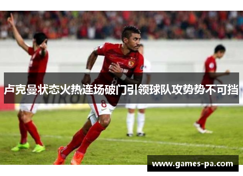 卢克曼状态火热连场破门引领球队攻势势不可挡