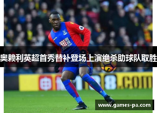 奥赖利英超首秀替补登场上演绝杀助球队取胜