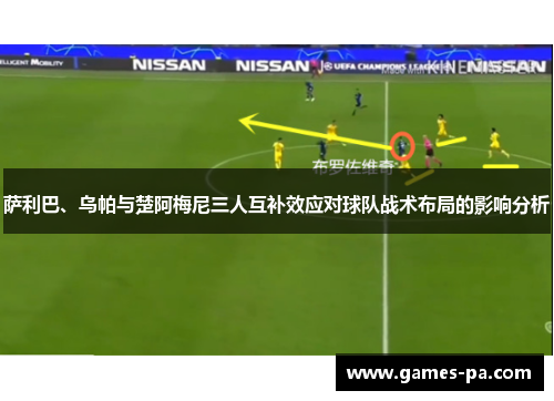 萨利巴、乌帕与楚阿梅尼三人互补效应对球队战术布局的影响分析