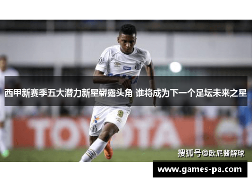 西甲新赛季五大潜力新星崭露头角 谁将成为下一个足坛未来之星