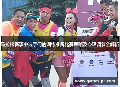 马拉松赛事中选手们的训练准备比赛策略及心理调节全解析