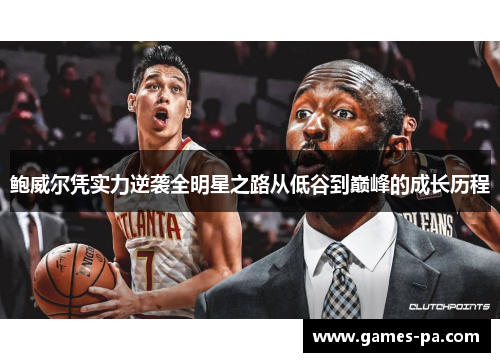 鲍威尔凭实力逆袭全明星之路从低谷到巅峰的成长历程