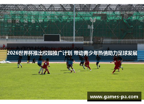 2026世界杯推出校园推广计划 带动青少年热情助力足球发展