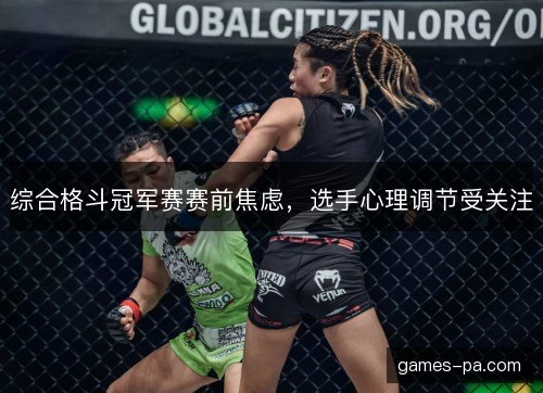 综合格斗冠军赛赛前焦虑，选手心理调节受关注