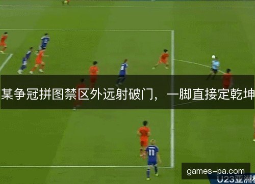 某争冠拼图禁区外远射破门，一脚直接定乾坤